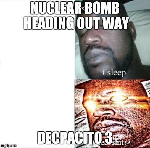 Sleeping Shaq | NUCLEAR BOMB HEADING OUT WAY; DECPACITO 3 | image tagged in memes,sleeping shaq | made w/ Imgflip meme maker