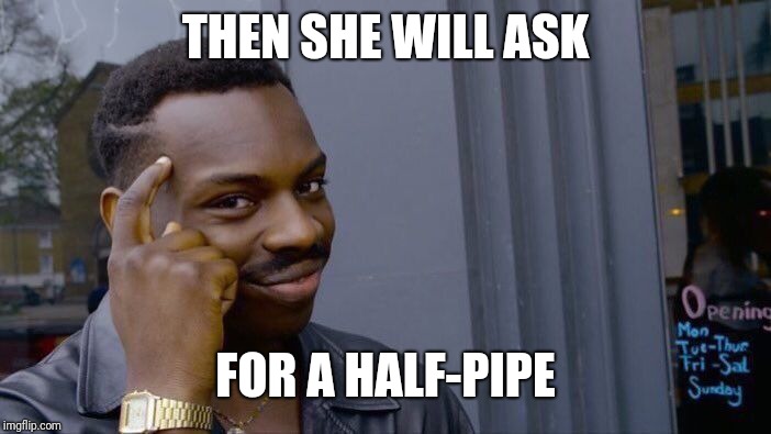 Roll Safe Think About It Meme | THEN SHE WILL ASK FOR A HALF-PIPE | image tagged in memes,roll safe think about it | made w/ Imgflip meme maker