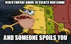 Spongegar Meme | WHEN YOU ARE GOING TO START A NEW ANIME; AND SOMEONE SPOILS YOU | image tagged in memes,spongegar | made w/ Imgflip meme maker