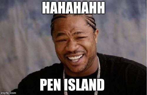 Yo Dawg Heard You Meme | HAHAHAHH; PEN ISLAND | image tagged in memes,yo dawg heard you | made w/ Imgflip meme maker