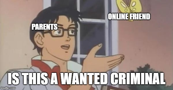 Is This a Pigeon | ONLINE FRIEND; PARENTS; IS THIS A WANTED CRIMINAL | image tagged in is this a pigeon | made w/ Imgflip meme maker