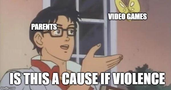 Is This a Pigeon | VIDEO GAMES; PARENTS; IS THIS A CAUSE IF VIOLENCE | image tagged in is this a pigeon | made w/ Imgflip meme maker