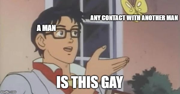 Is This a Pigeon | ANY CONTACT WITH ANOTHER MAN; A MAN; IS THIS GAY | image tagged in is this a pigeon | made w/ Imgflip meme maker