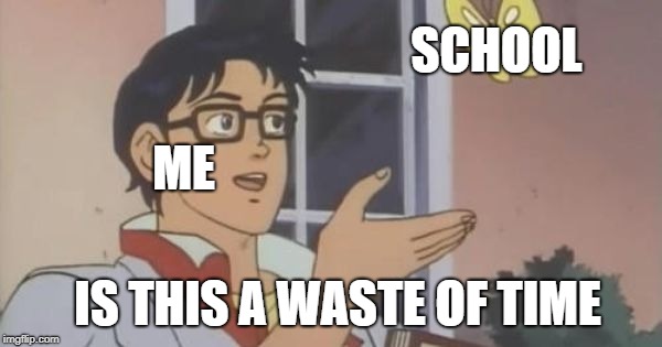 Is This a Pigeon | SCHOOL; ME; IS THIS A WASTE OF TIME | image tagged in is this a pigeon | made w/ Imgflip meme maker