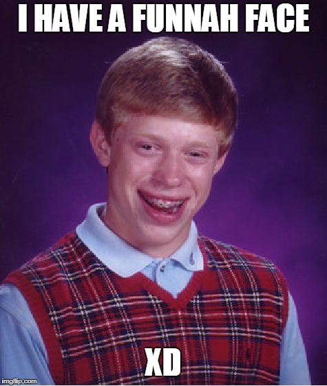 Bad Luck Brian Meme | I HAVE A FUNNAH FACE XD | image tagged in memes,bad luck brian | made w/ Imgflip meme maker