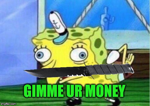 Mocking Spongebob Meme | GIMME UR MONEY | image tagged in memes,mocking spongebob | made w/ Imgflip meme maker