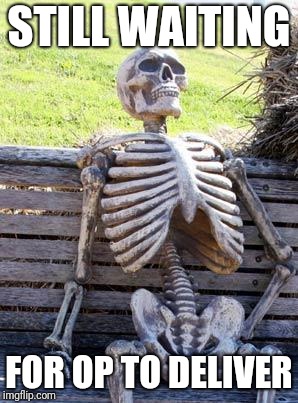 Waiting Skeleton Meme | STILL WAITING; FOR OP TO DELIVER | image tagged in memes,waiting skeleton | made w/ Imgflip meme maker