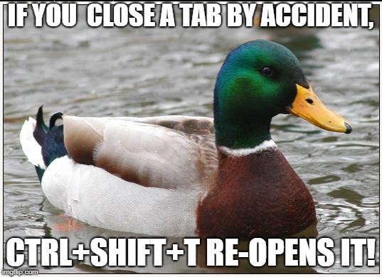 Actual Advice Mallard Meme | IF YOU  CLOSE A TAB BY ACCIDENT, CTRL+SHIFT+T RE-OPENS IT! | image tagged in memes,actual advice mallard | made w/ Imgflip meme maker