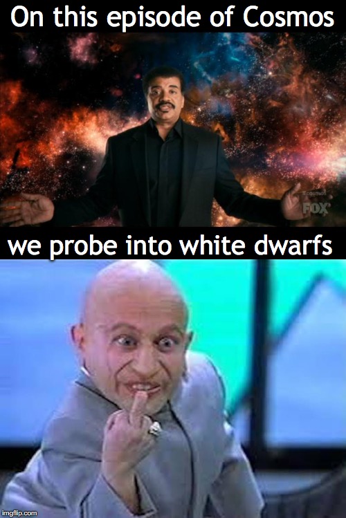 Stuff The Universe | On this episode of Cosmos; we probe into white dwarfs | image tagged in neil degrasse tyson cosmos,dwarf,mini me,astrology | made w/ Imgflip meme maker