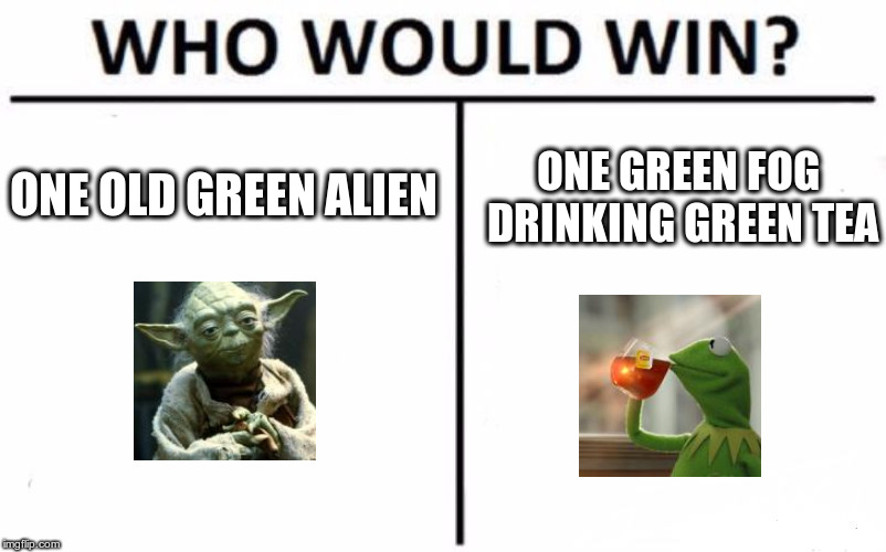 Who Would Win? Meme | ONE OLD GREEN ALIEN; ONE GREEN FOG DRINKING GREEN TEA | image tagged in memes,who would win | made w/ Imgflip meme maker