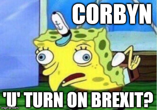 Corbyn - Screeching 'U' turn on Brexit? | CORBYN; 'U' TURN ON BREXIT? | image tagged in memes,mocking spongebob,corbyn eww,party of hate,communist socialist,funny | made w/ Imgflip meme maker