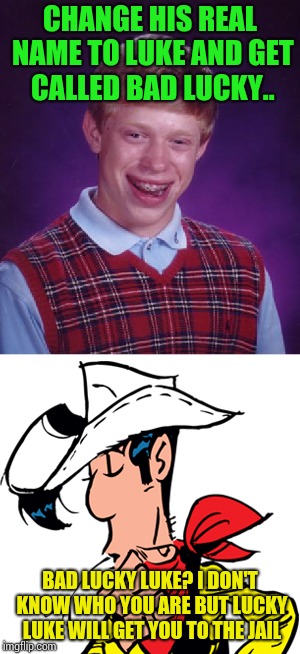 Bad Lucky Luke | CHANGE HIS REAL NAME TO LUKE AND GET CALLED BAD LUCKY.. BAD LUCKY LUKE? I DON'T KNOW WHO YOU ARE BUT LUCKY LUKE WILL GET YOU TO THE JAIL | image tagged in bad luck brian,lucky luke,memes | made w/ Imgflip meme maker