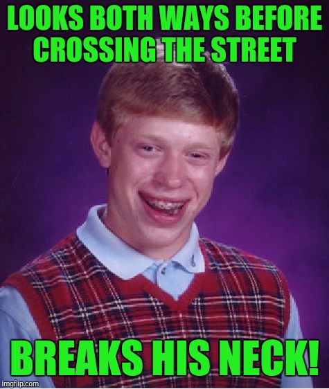 Bad Luck Brian Meme | LOOKS BOTH WAYS BEFORE CROSSING THE STREET; BREAKS HIS NECK! | image tagged in memes,bad luck brian | made w/ Imgflip meme maker