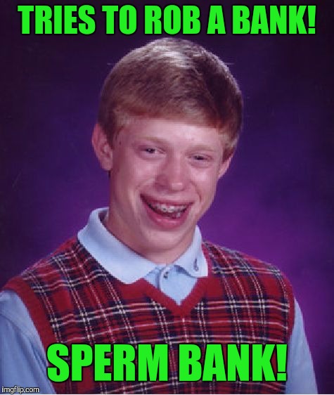 Bad Luck Brian Meme | TRIES TO ROB A BANK! SPERM BANK! | image tagged in memes,bad luck brian | made w/ Imgflip meme maker