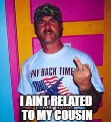 Overly-patriotic redneck  | I AINT RELATED TO MY COUSIN | image tagged in overly-patriotic redneck | made w/ Imgflip meme maker