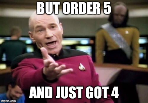 Picard Wtf Meme | BUT ORDER 5 AND JUST GOT 4 | image tagged in memes,picard wtf | made w/ Imgflip meme maker