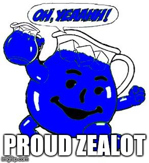 Blue Kool-Aid | PROUD ZEALOT | image tagged in blue kool-aid | made w/ Imgflip meme maker