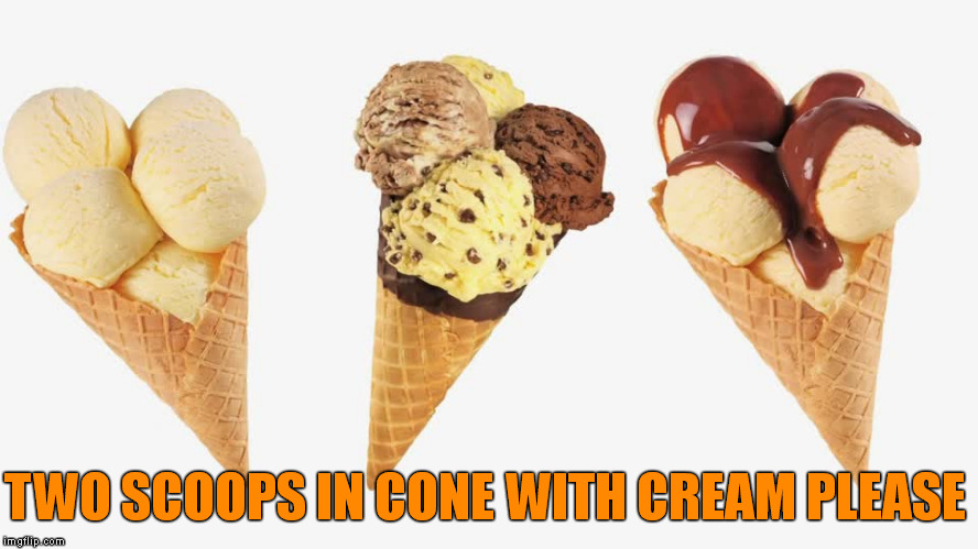 TWO SCOOPS IN CONE WITH CREAM PLEASE | made w/ Imgflip meme maker