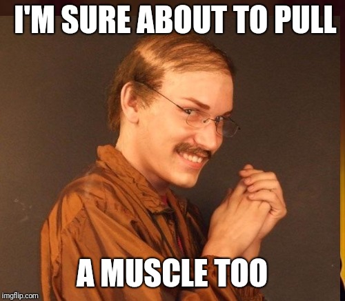 I'M SURE
ABOUT TO PULL A MUSCLE TOO | made w/ Imgflip meme maker