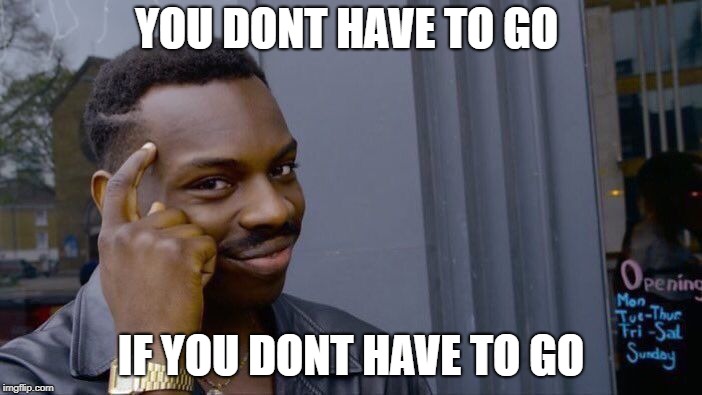 Roll Safe Think About It | YOU DONT HAVE TO GO; IF YOU DONT HAVE TO GO | image tagged in memes,roll safe think about it | made w/ Imgflip meme maker