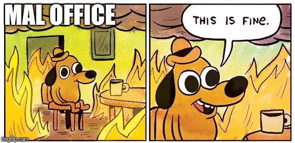 This Is Fine Meme | MAL OFFICE | image tagged in this is fine dog | made w/ Imgflip meme maker