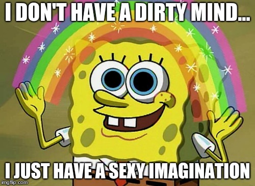 Imagination Spongebob | I DON'T HAVE A DIRTY MIND... I JUST HAVE A SEXY IMAGINATION | image tagged in memes,imagination spongebob | made w/ Imgflip meme maker