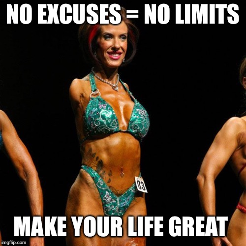 Memes, Female Bodybuilder | NO EXCUSES = NO LIMITS; MAKE YOUR LIFE GREAT | image tagged in memes female bodybuilder | made w/ Imgflip meme maker