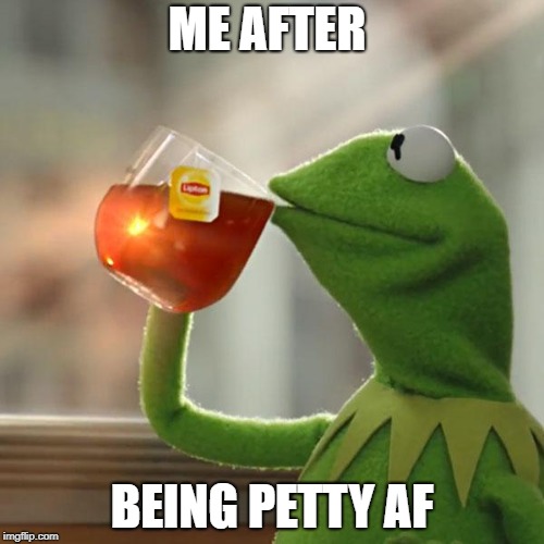 But That's None Of My Business Meme | ME AFTER; BEING PETTY AF | image tagged in memes,but thats none of my business,kermit the frog | made w/ Imgflip meme maker