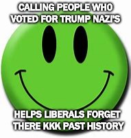 Put on a Happy Face | CALLING PEOPLE WH0 VOTED FOR TRUMP NAZI'S; HELPS LIBERALS FORGET THERE KKK PAST HISTORY | image tagged in butthurt liberals,living in a fantasy,racist as a excuse | made w/ Imgflip meme maker