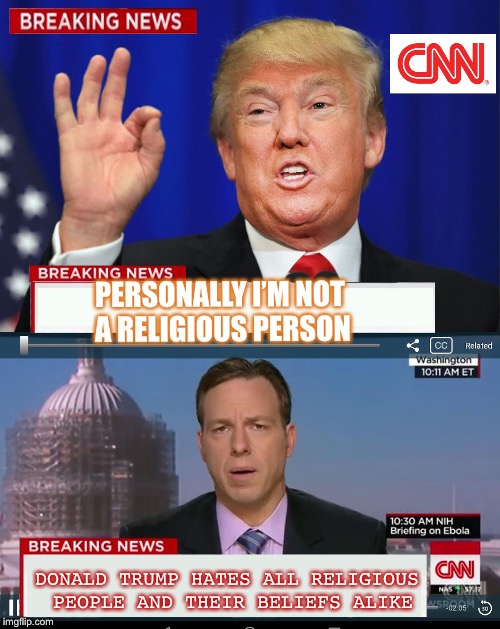 How CNN sees trumps statements | PERSONALLY I’M NOT A RELIGIOUS PERSON; DONALD TRUMP HATES ALL RELIGIOUS PEOPLE AND THEIR BELIEFS ALIKE | image tagged in donald trump,funny,memes,cnn,cnn fake news,cnn sucks | made w/ Imgflip meme maker