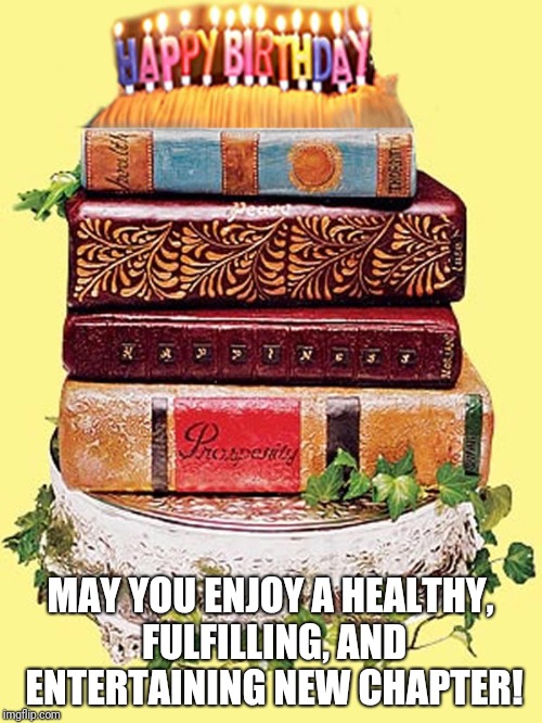 Book lover birthday | MAY YOU ENJOY A HEALTHY, FULFILLING, AND ENTERTAINING NEW CHAPTER! | image tagged in books,birthday,reader,chapter | made w/ Imgflip meme maker