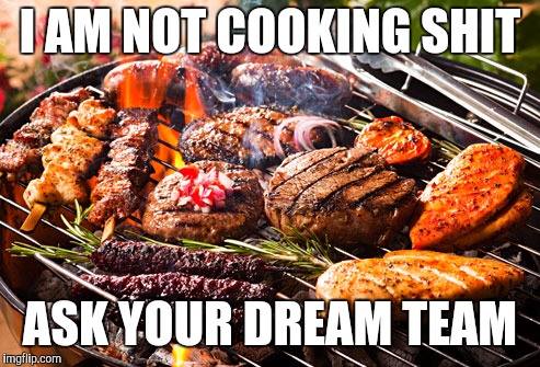 Cooked Meats, It's what's for Dinner | I AM NOT COOKING SHIT; ASK YOUR DREAM TEAM | image tagged in cooked meats it's what's for dinner | made w/ Imgflip meme maker