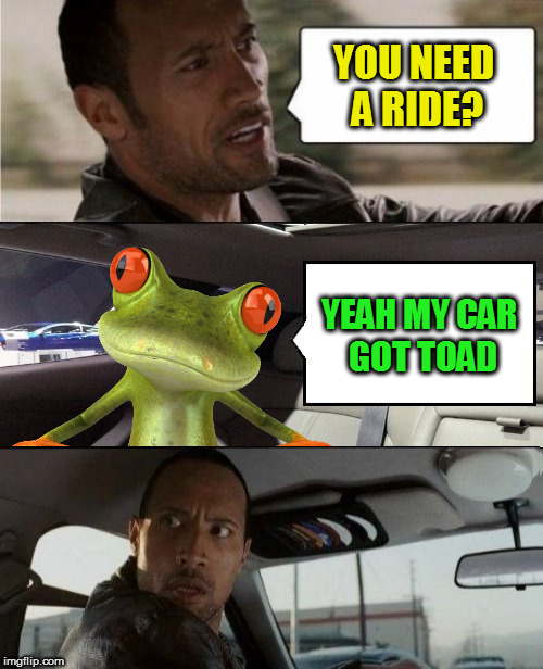 YOU NEED A RIDE? YEAH MY CAR GOT TOAD | made w/ Imgflip meme maker