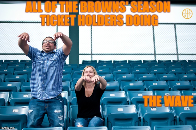 ALL OF THE BROWNS' SEASON TICKET HOLDERS DOING THE WAVE | image tagged in one man wave | made w/ Imgflip meme maker
