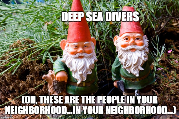 Nope | DEEP SEA DIVERS; (OH, THESE ARE THE PEOPLE IN YOUR NEIGHBORHOOD...IN YOUR NEIGHBORHOOD...) | image tagged in well you tried,not even close,bruh pls | made w/ Imgflip meme maker