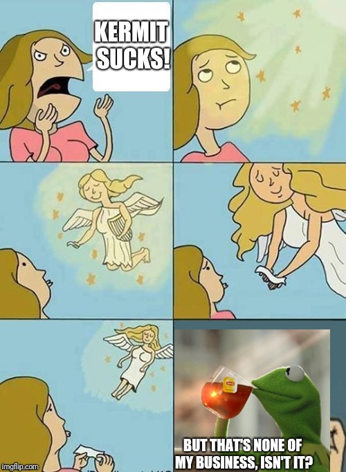 Kermit is everywhere | KERMIT SUCKS! BUT THAT'S NONE OF MY BUSINESS, ISN'T IT? | image tagged in we dont care,but thats none of my business,memes | made w/ Imgflip meme maker