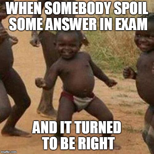 Third World Success Kid Meme | WHEN SOMEBODY SPOIL SOME ANSWER IN EXAM; AND IT TURNED TO BE RIGHT | image tagged in memes,third world success kid | made w/ Imgflip meme maker