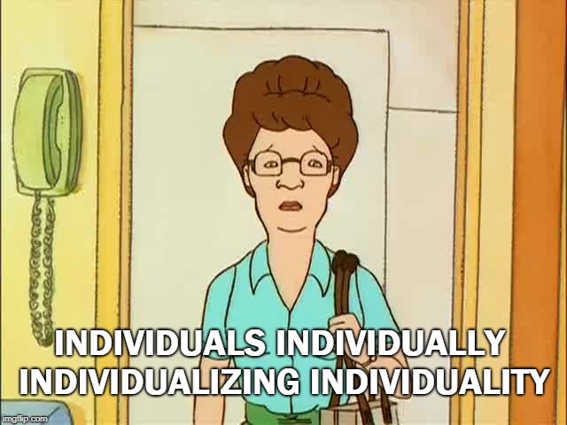 INDIVIDUALS INDIVIDUALLY INDIVIDUALIZING INDIVIDUALITY | image tagged in peggy hill | made w/ Imgflip meme maker