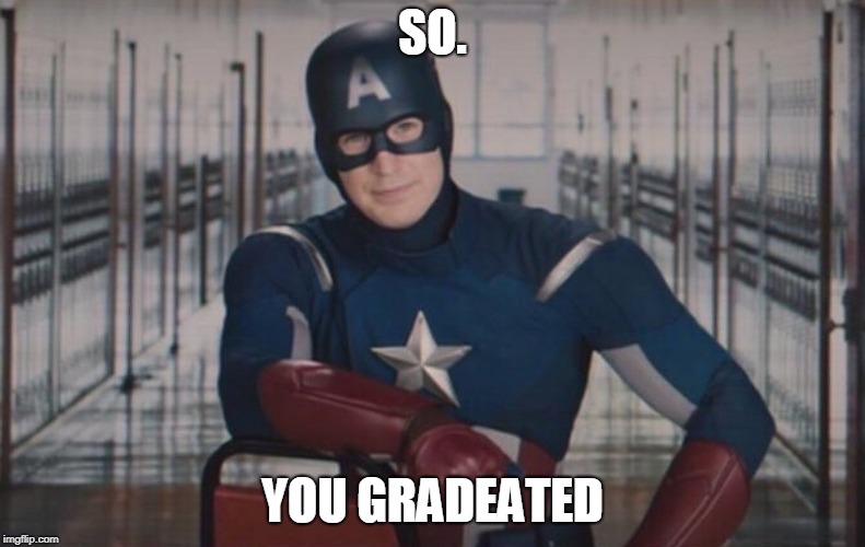 SO. YOU GRADEATED | image tagged in capmerica | made w/ Imgflip meme maker
