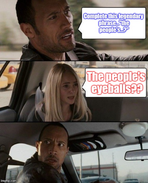 The Rock Driving | Complete this legendary phrase..."the people's...?"; The people's eyeballs?? | image tagged in memes,the rock driving | made w/ Imgflip meme maker