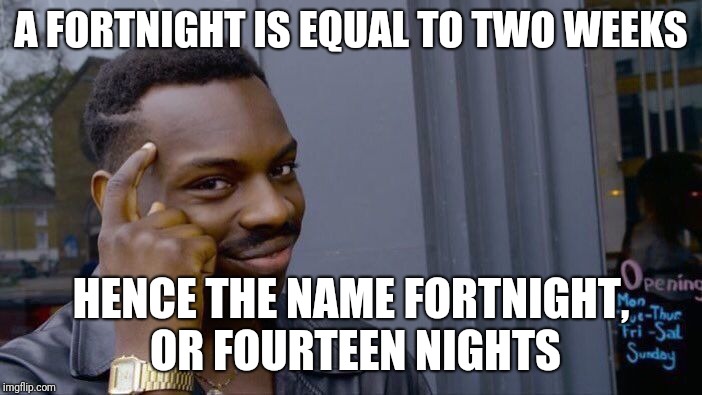 Roll Safe Think About It Meme | A FORTNIGHT IS EQUAL TO TWO WEEKS; HENCE THE NAME FORTNIGHT, OR FOURTEEN NIGHTS | image tagged in memes,roll safe think about it | made w/ Imgflip meme maker