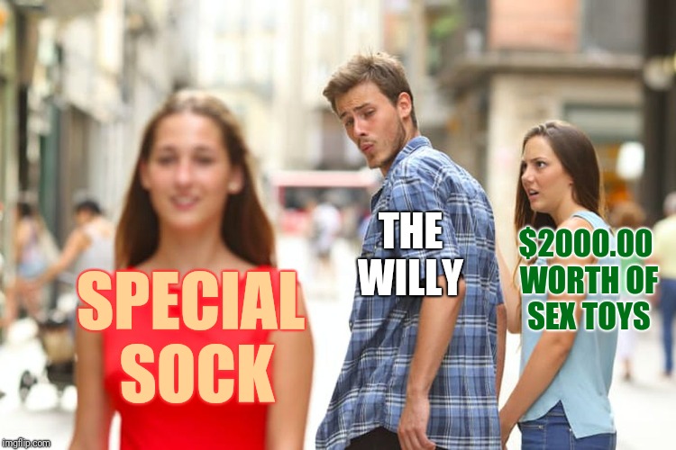 Distracted Boyfriend Meme | SPECIAL SOCK THE WILLY $2000.00 WORTH OF SEX TOYS | image tagged in memes,distracted boyfriend | made w/ Imgflip meme maker