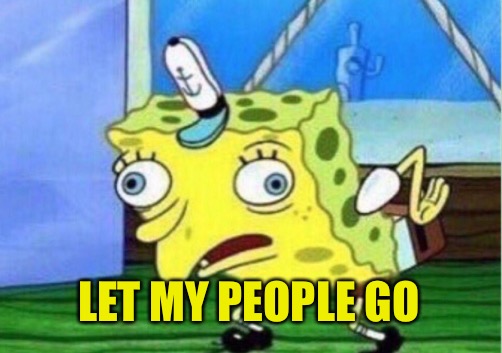 Mocking Spongebob Meme | LET MY PEOPLE GO | image tagged in memes,mocking spongebob | made w/ Imgflip meme maker