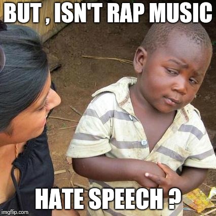 Third World Skeptical Kid Meme | BUT , ISN'T RAP MUSIC HATE SPEECH ? | image tagged in memes,third world skeptical kid | made w/ Imgflip meme maker