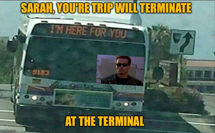 Ya, exact fare please. | SARAH, YOU'RE TRIP WILL TERMINATE; AT THE TERMINAL | image tagged in bus,terminator,memes,funny | made w/ Imgflip meme maker