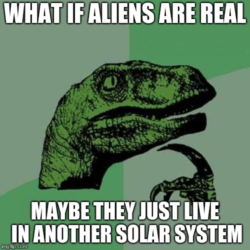 Philosoraptor | WHAT IF ALIENS ARE REAL; MAYBE THEY JUST LIVE IN ANOTHER SOLAR SYSTEM | image tagged in memes,philosoraptor | made w/ Imgflip meme maker