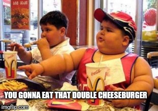 YOU GONNA EAT THAT DOUBLE CHEESEBURGER | made w/ Imgflip meme maker