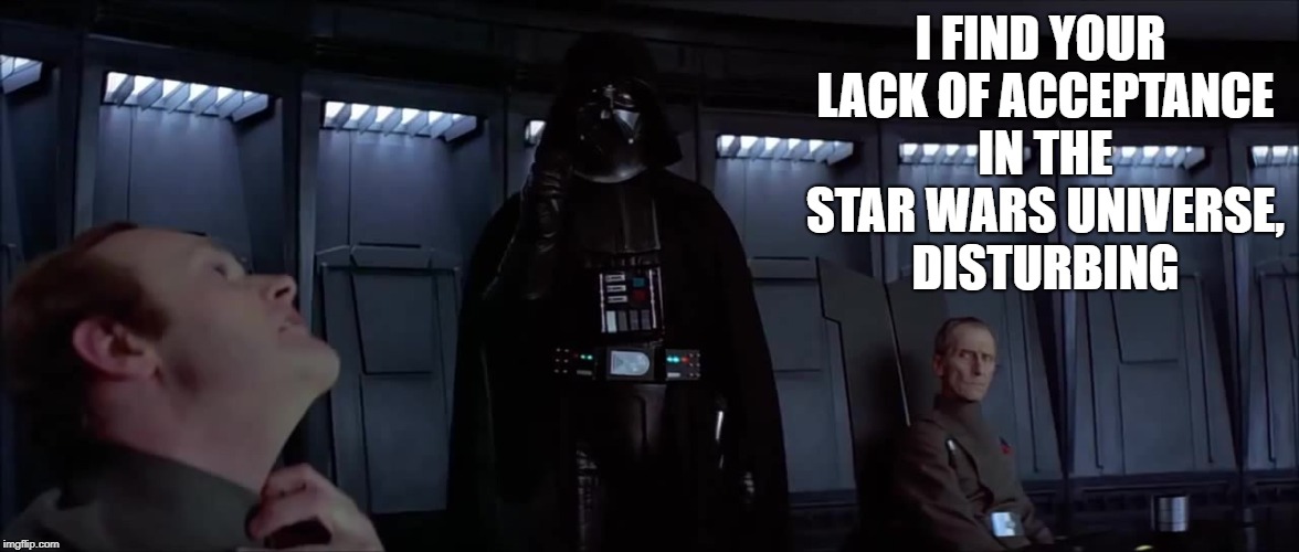 I FIND YOUR LACK OF ACCEPTANCE IN THE STAR WARS UNIVERSE, DISTURBING | made w/ Imgflip meme maker