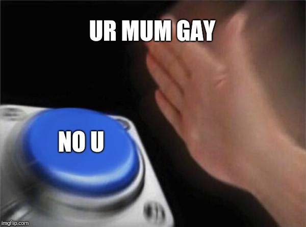 Blank Nut Button | UR MUM GAY; NO U | image tagged in memes,blank nut button | made w/ Imgflip meme maker