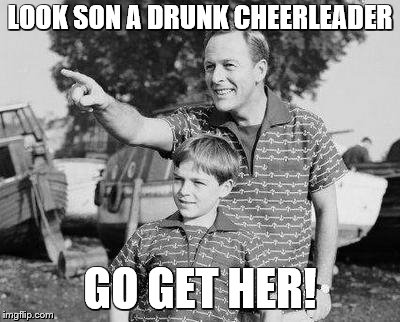Look Son Meme | LOOK SON A DRUNK CHEERLEADER; GO GET HER! | image tagged in memes,look son | made w/ Imgflip meme maker